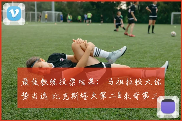 最佳教练投票结果：马祖拉较大优势当选 比克斯塔夫第二&米奇第三